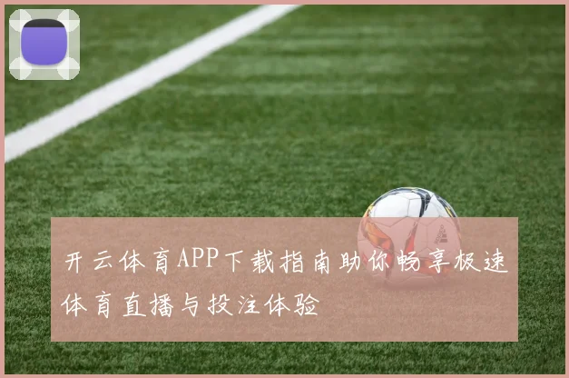 开云体育APP下载指南助你畅享极速体育直播与投注体验