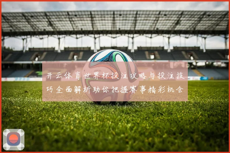 开云体育世界杯投注攻略与投注技巧全面解析助你把握赛事精彩机会