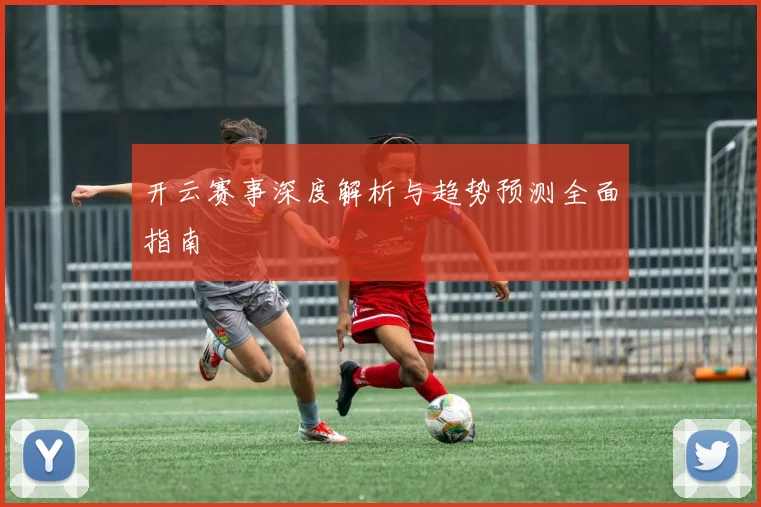 开云赛事深度解析与趋势预测全面指南