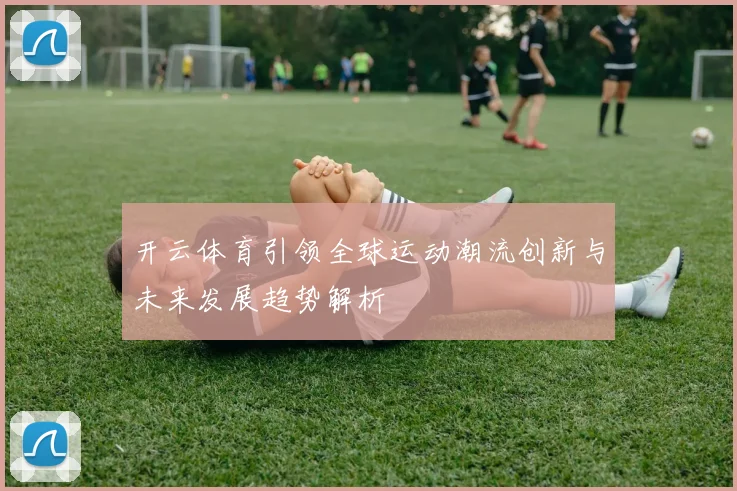 开云体育引领全球运动潮流创新与未来发展趋势解析