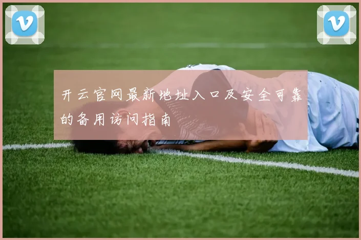 开云官网最新地址入口及安全可靠的备用访问指南